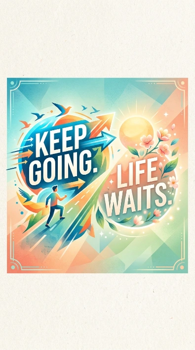 Keep going. Life waits
