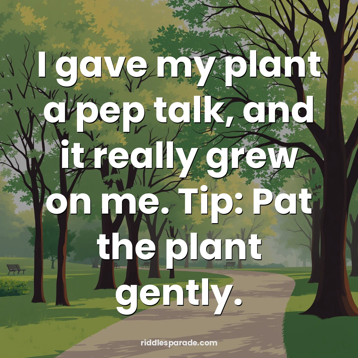 I gave my plant a pep talk, and it really grew on me. Tip: Pat the plant gently.