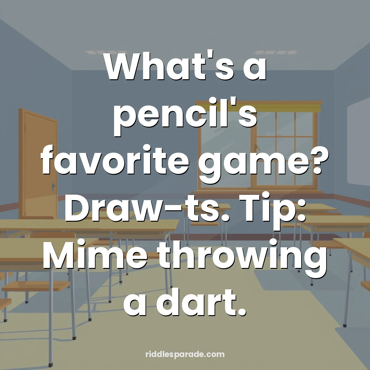 What's a pencil's favorite game? Draw-ts. Tip: Mime throwing a dart.