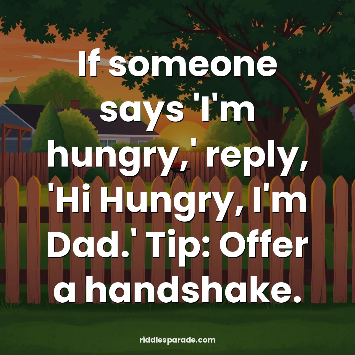 If someone says 'I'm hungry,' reply, 'Hi Hungry, I'm Dad.' Tip: Offer a handshake.