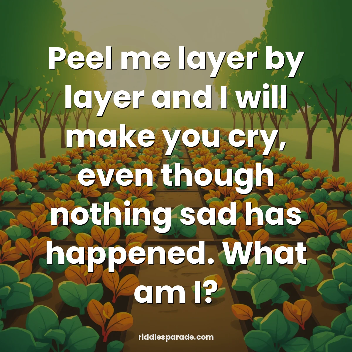 Peel me layer by layer and I will make you cry, even though nothing sad has happened. What am I?