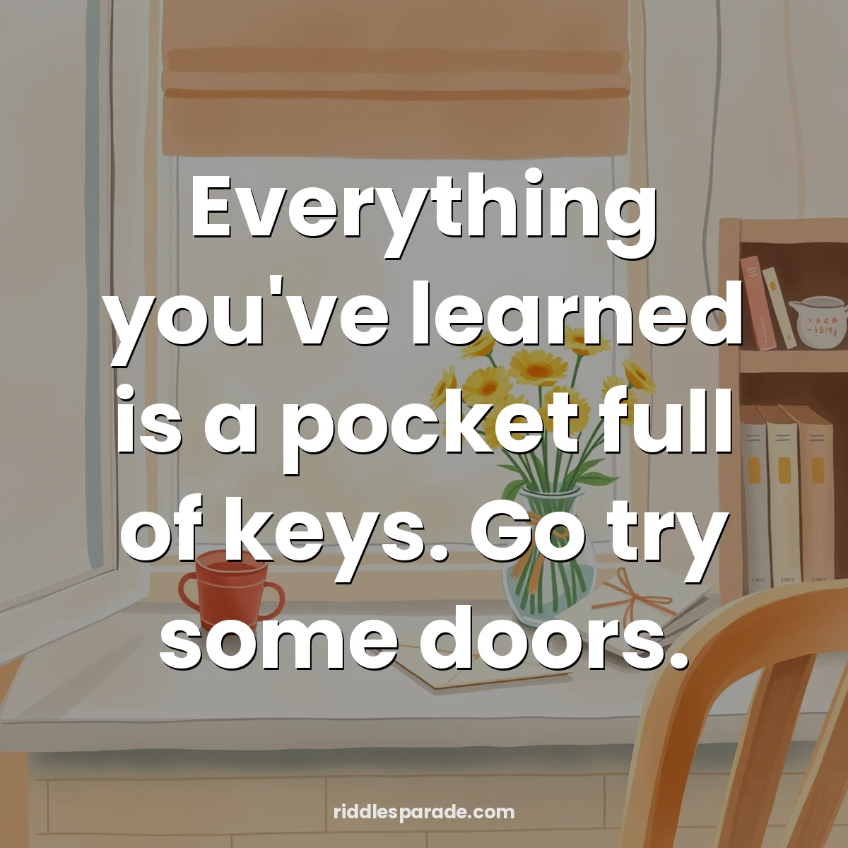 Everything you've learned is a pocket full of keys. Go try some doors.