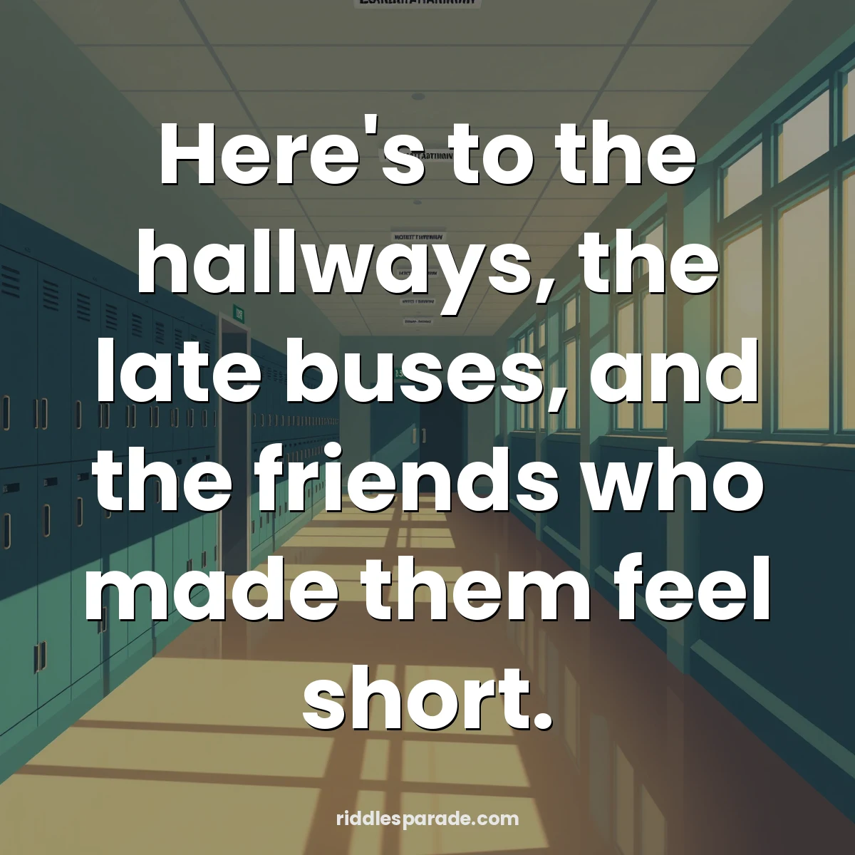 Here's to the hallways, the late buses, and the friends who made them feel short.