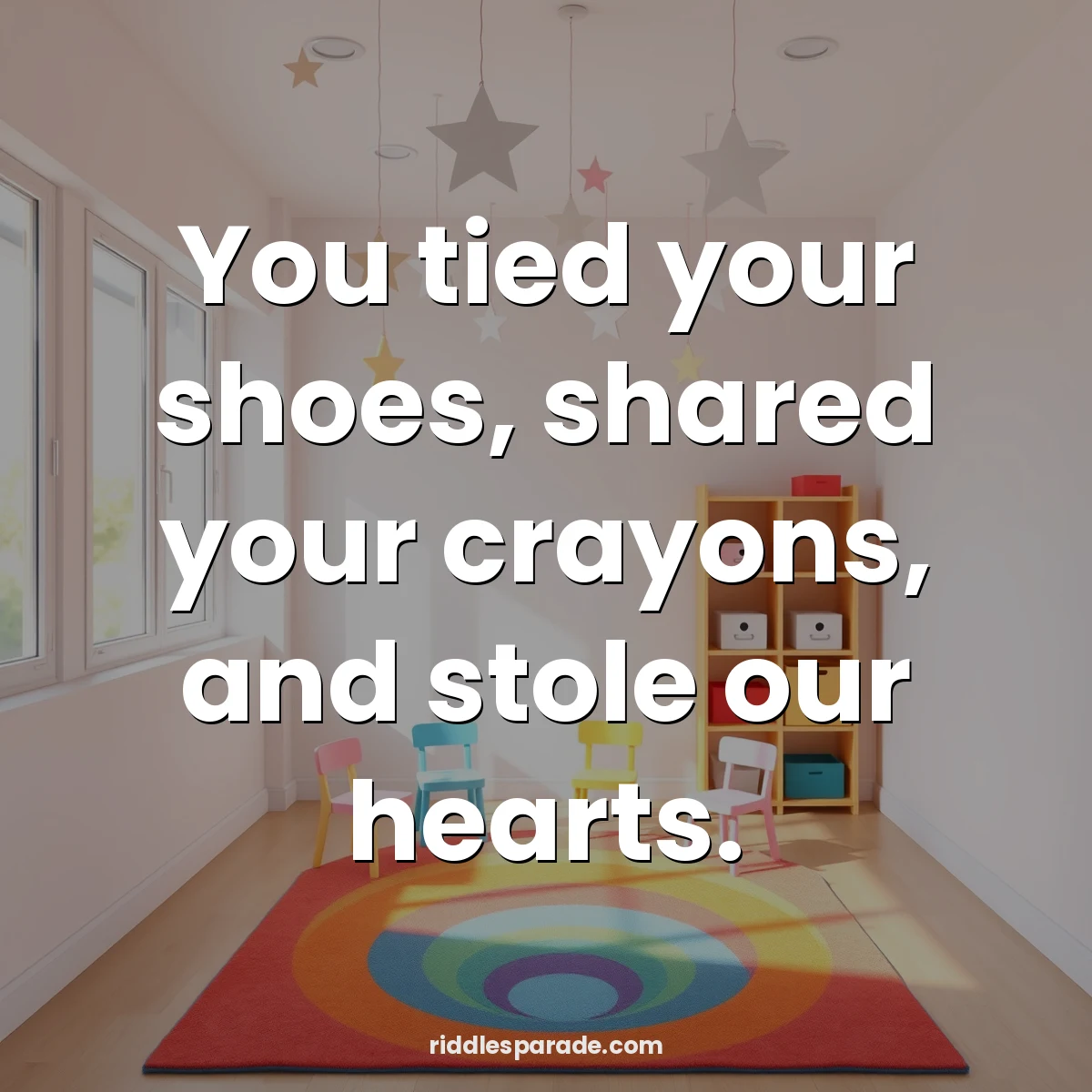You tied your shoes, shared your crayons, and stole our hearts.