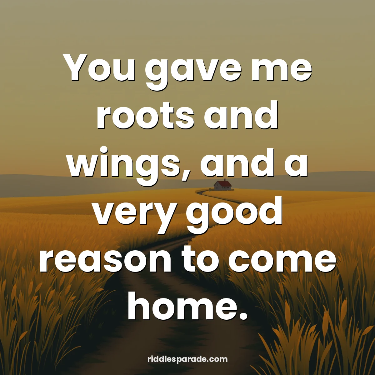 You gave me roots and wings, and a very good reason to come home.