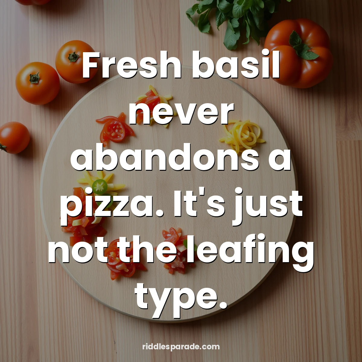 Fresh basil never abandons a pizza. It's just not the leafing type.
