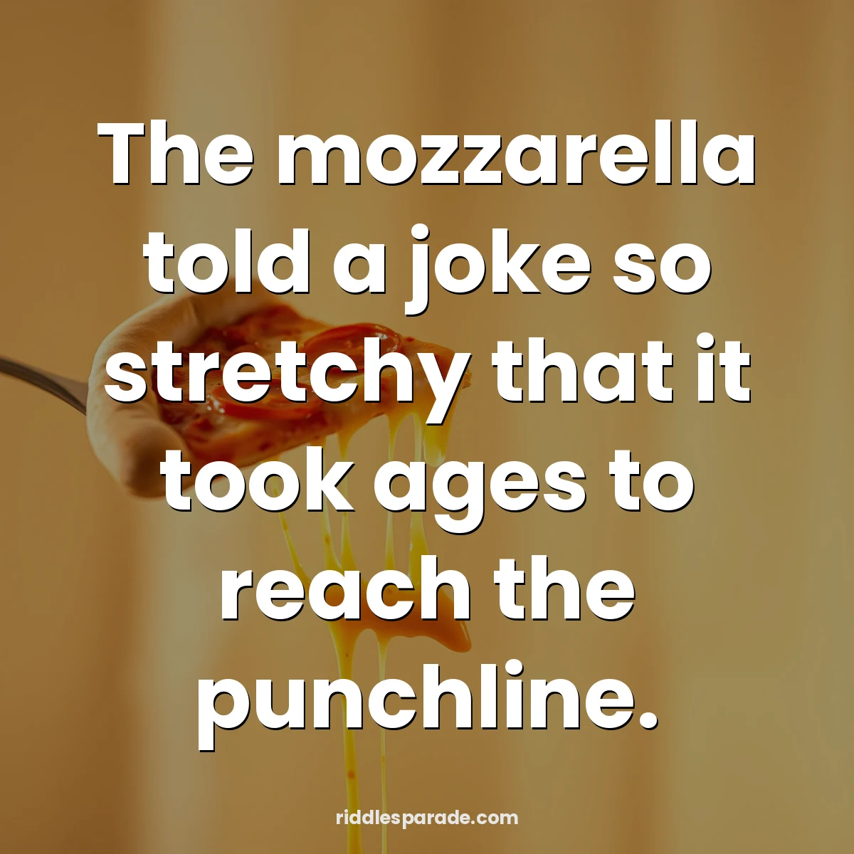 The mozzarella told a joke so stretchy that it took ages to reach the punchline.