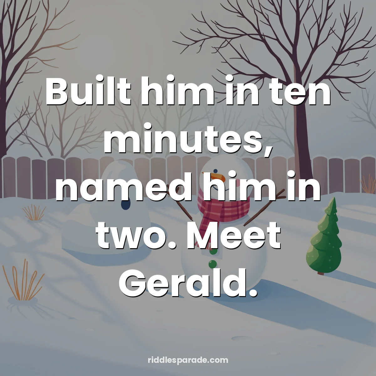 Built him in ten minutes, named him in two. Meet Gerald.
