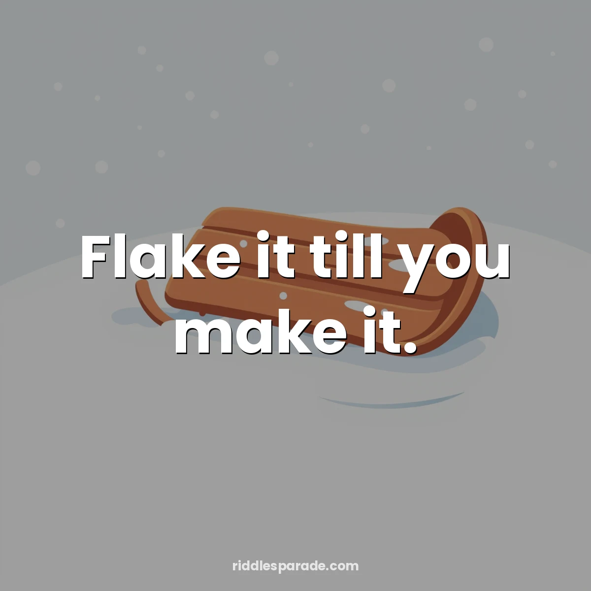 Flake it till you make it.