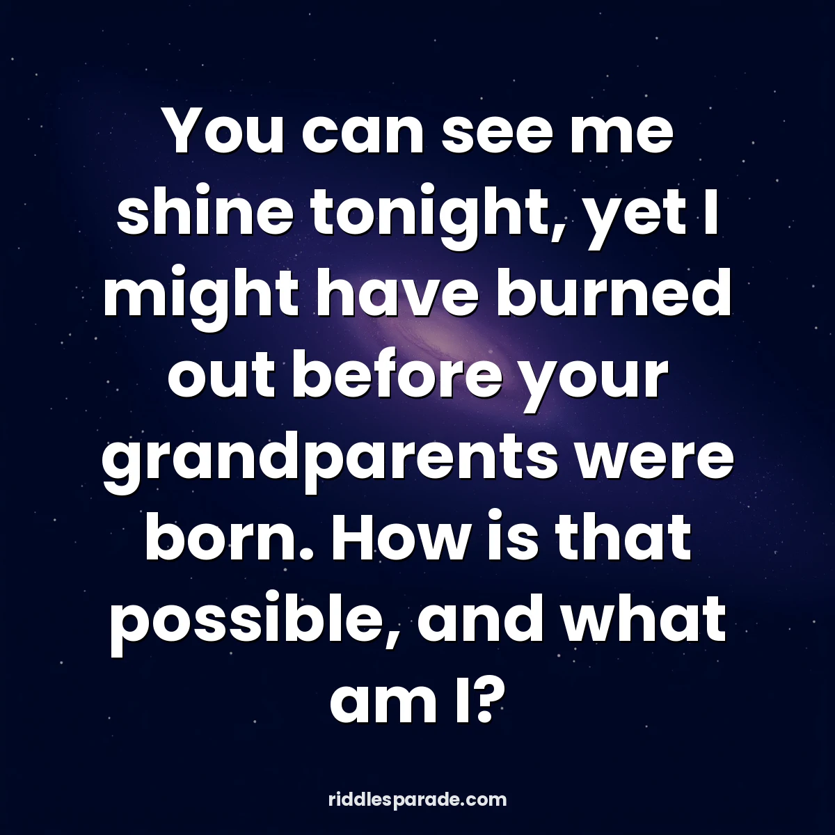 You can see me shine tonight, yet I might have burned out before your grandparents were born. How is that possible, and what am I?