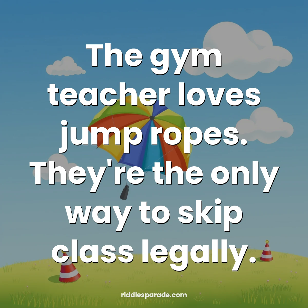 The gym teacher loves jump ropes. They're the only way to skip class legally.