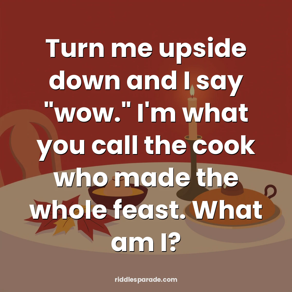 Turn me upside down and I say "wow." I'm what you call the cook who made the whole feast. What am I?